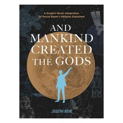 And Mankind Created the Gods - Behe, Joseph