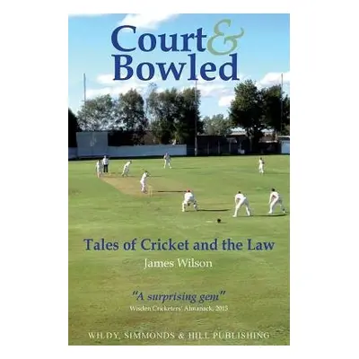 Court and Bowled: Tales of Cricket and the Law - Wilson, James