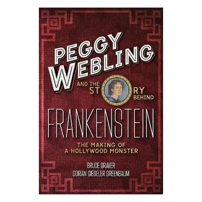 Peggy Webling and the Story behind Frankenstein - Webling, Peggy a Greenbaum, Dorian Gieseler a 