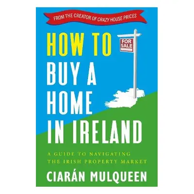 How to Buy a Home in Ireland - Mulqueen, Ciaran