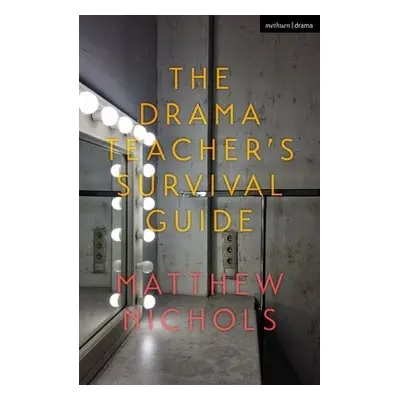 Drama Teacher's Survival Guide - Nichols, Matthew (Manchester Grammar School, UK)