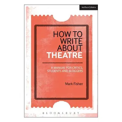 How to Write About Theatre - Fisher, Mark (arts commentator and freelance writer, UK)