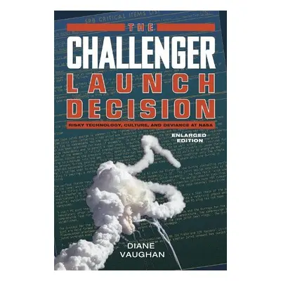 Challenger Launch Decision – Risky Technology, Culture, and Deviance at NASA, Enlarged Edition -