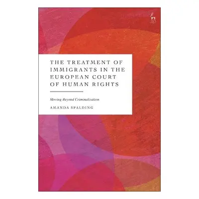 Treatment of Immigrants in the European Court of Human Rights - Spalding, Amanda (University of 