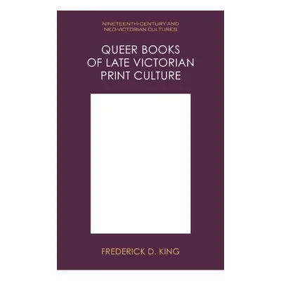 Queer Books of Late Victorian Print Culture - Frederick D. King