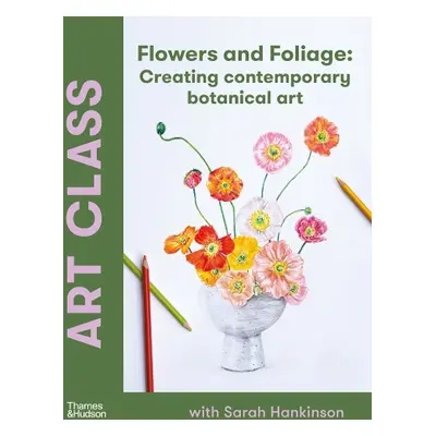 Art Class: Flowers and Foliage - Hankinson, Sarah