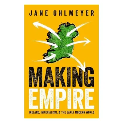 Making Empire - Ohlmeyer, Prof Jane (Erasmus Smith Professor of Modern History, Erasmus Smith Pr