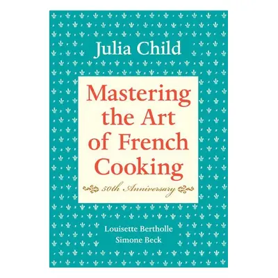 Mastering the Art of French Cooking, Volume I - Child, Julia a Bertholle, Louisette a Beck, Simo