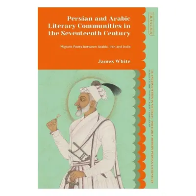 Persian and Arabic Literary Communities in the Seventeenth Century - White, James (University of