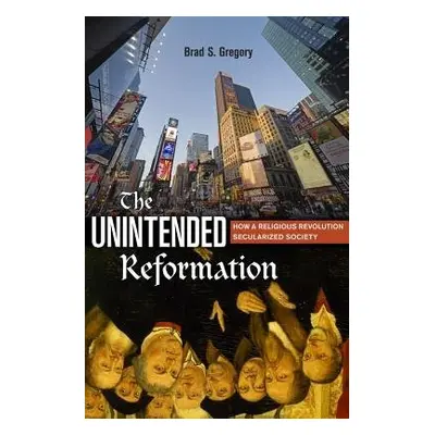 Unintended Reformation - Gregory, Brad S.