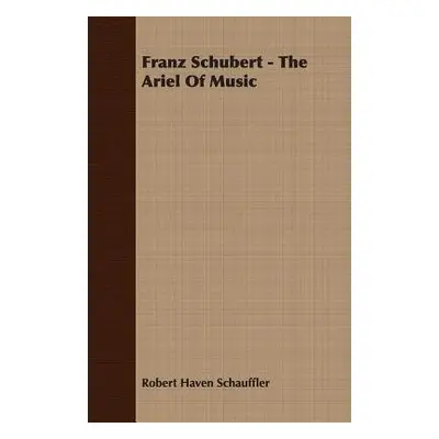 Franz Schubert - The Ariel Of Music - Schauffler, Robert Haven