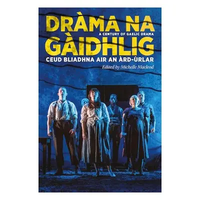 Drama na Gaidhlig: Ceud Bliadhna air an Ard-urlar