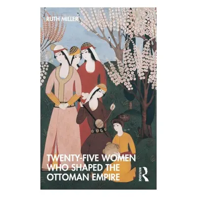 Twenty-Five Women Who Shaped the Ottoman Empire