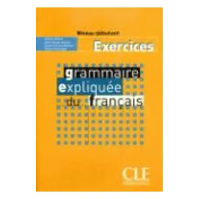 Grammaire expliquee du francais - Niveau debutant - Cahier d'activites - Huet-Ogle, Celyne a Ver