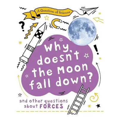 Question of Science: Why Doesn't the Moon Fall Down? And Other Questions about Forces - Claybour