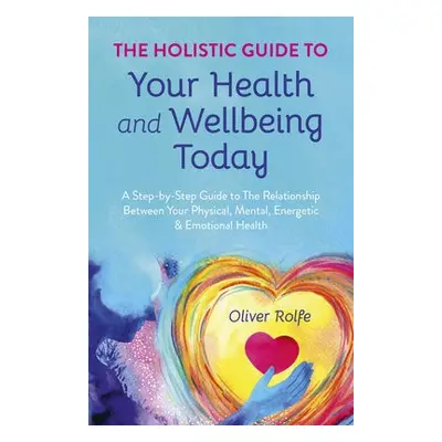 Holistic Guide To Your Health a Wellbeing Today, The - Rolfe, Oliver