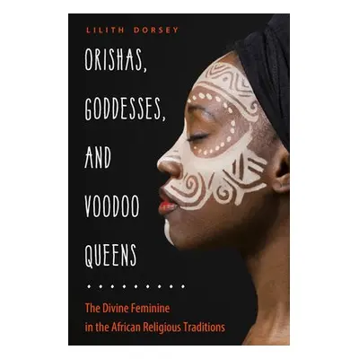 Orishas, Goddesses, and Voodoo Queens - Dorsey, Lilith (Lilith Dorsey)