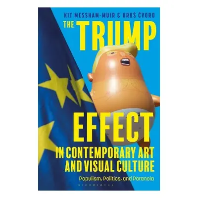 Trump Effect in Contemporary Art and Visual Culture - Messham-Muir, Kit a Cvoro, Uros