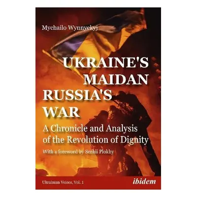 Ukraine's Maidan, Russia's War – A Chronicle and Analysis of the Revolution of Dignity - Wynnyck