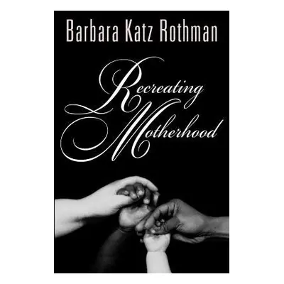 Recreating Motherhood - Rothman, Barbara Katz