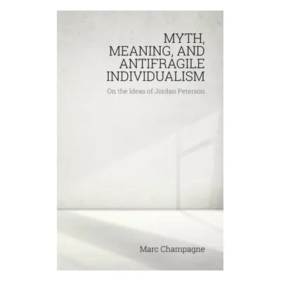 Myth, Meaning, and Antifragile Individualism: On the Ideas of Jordan Peterson - Champagne, Marc