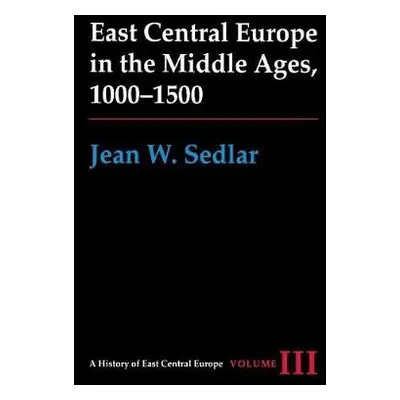 East Central Europe in the Middle Ages, 1000-1500 - Sedlar, Jean W.