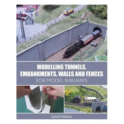 Modelling Tunnels, Embankments, Walls and Fences for Model Railways - Tisdale, David