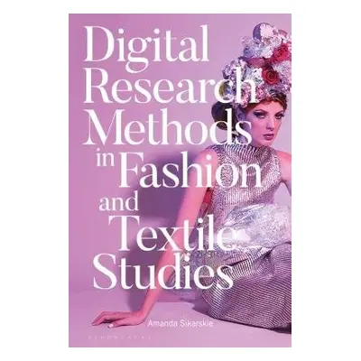 Digital Research Methods in Fashion and Textile Studies - Sikarskie, Dr Amanda