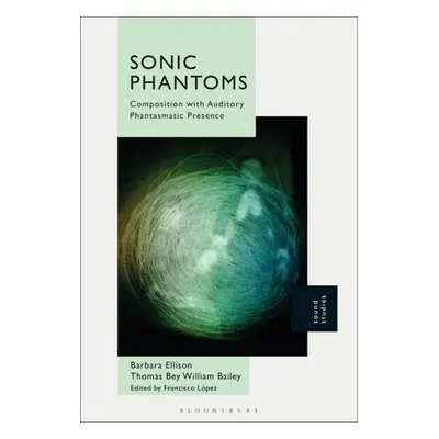 Sonic Phantoms - Ellison, Dr Barbara (Independent Scholar a Artist, The Netherlands) a Bailey,