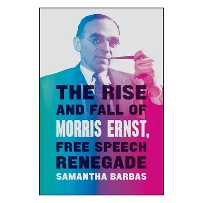 Rise and Fall of Morris Ernst, Free Speech Renegade - Barbas, Samantha