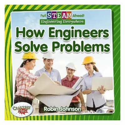 Full STEAM Ahead!: How Engineers Solve Problems - Johnson, Robin