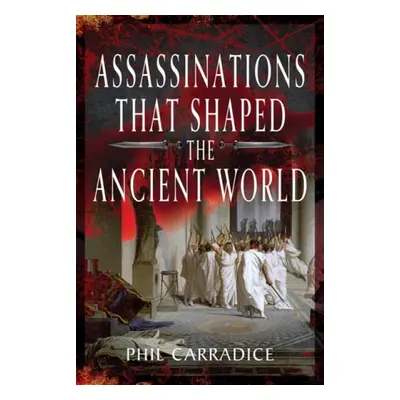 Assassinations That Shaped the Ancient World - Carradice, Phil