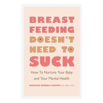 Breastfeeding Doesn't Need to Suck - Kendall-Tackett, Kathleen, PhD