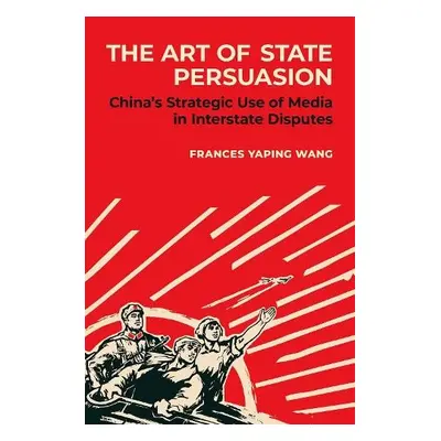 Art of State Persuasion - Wang, Frances Yaping (Assistant Professor of Political Science, Assist