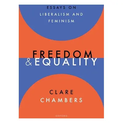 Freedom and Equality - Chambers, Clare (Professor of Political Philosophy, Professor of Politica