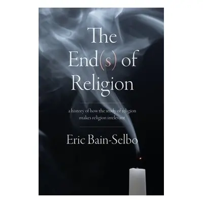 End(s) of Religion - Bain-Selbo, Eric