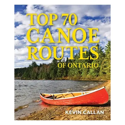 Top 70 Canoe Routes of Ontario - Callan, Kevin