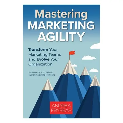 Mastering Marketing Agility - Fryrear, Andrea